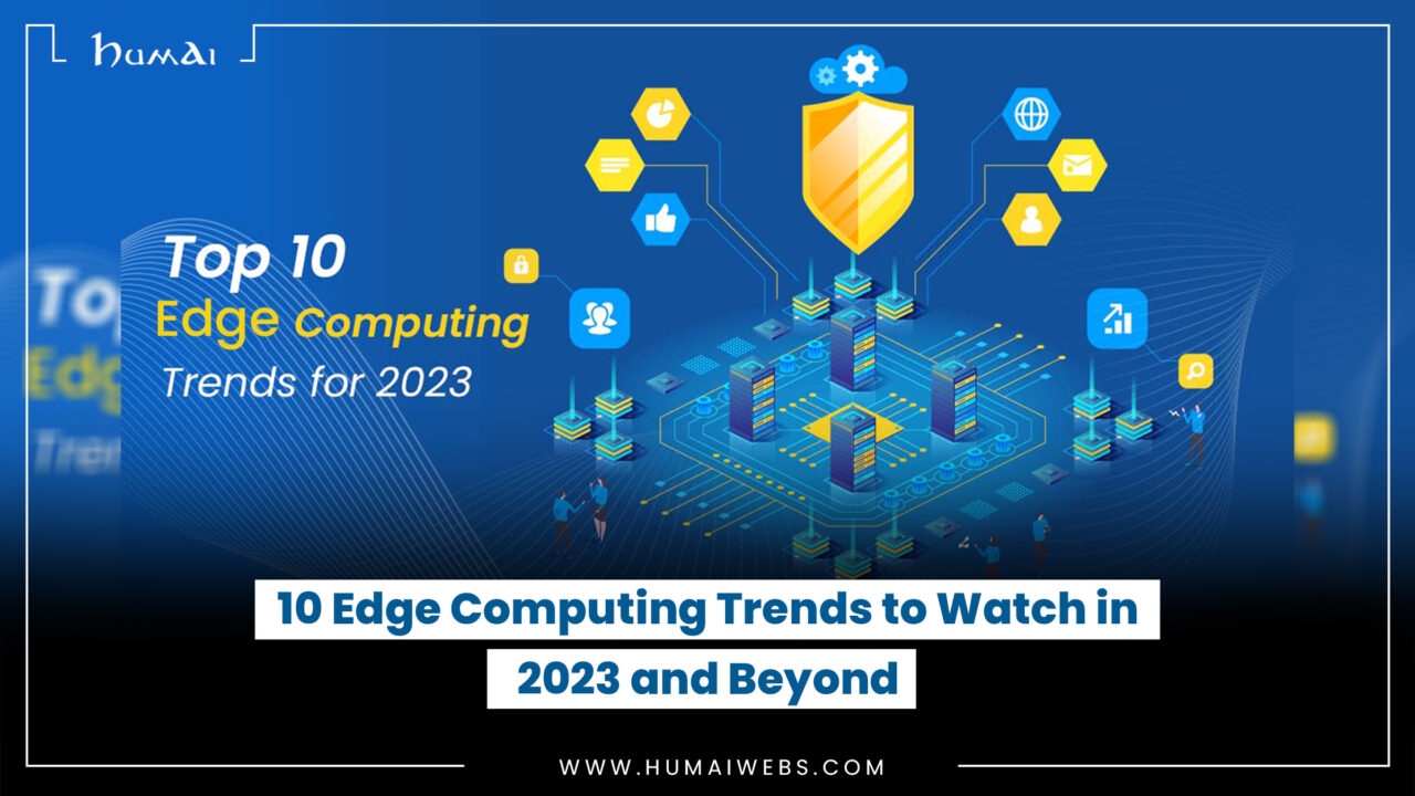 Edge Computing Trends To Watch In And Beyond Humai